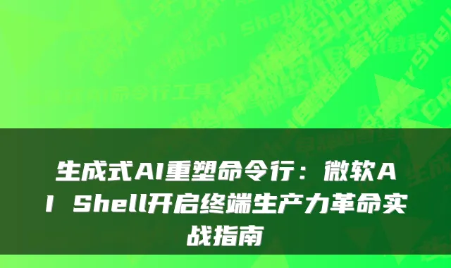 生成式AI重塑命令行：微软AI Shell开启终端生产力革命实战指南