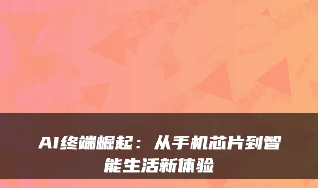 AI终端崛起：从手机芯片到智能生活新体验