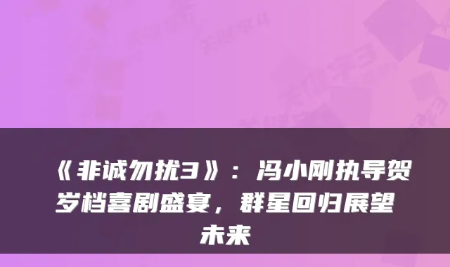 《非诚勿扰3》：冯小刚执导贺岁档喜剧盛宴，群星回归展望未来