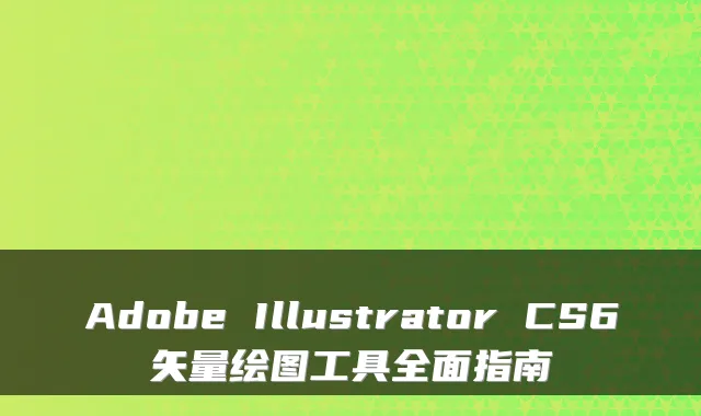 Adobe Illustrator CS6矢量绘图工具全面指南
