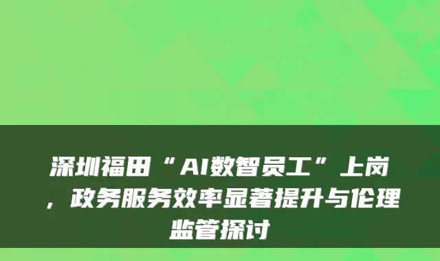 深圳福田“AI数智员工”上岗，政务服务效率显著提升与伦理监管探讨