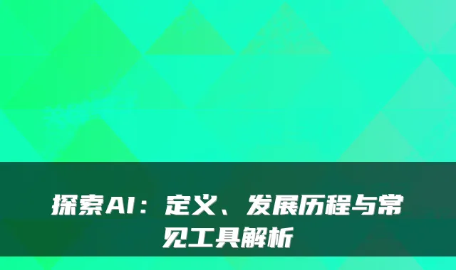 探索AI：定义、发展历程与常见工具解析