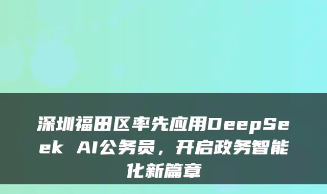 深圳福田区率先应用DeepSeek AI公务员，开启政务智能化新篇章