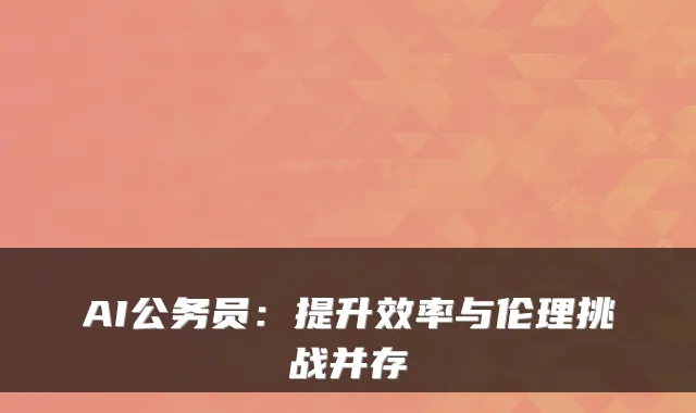 AI公务员：提升效率与伦理挑战并存