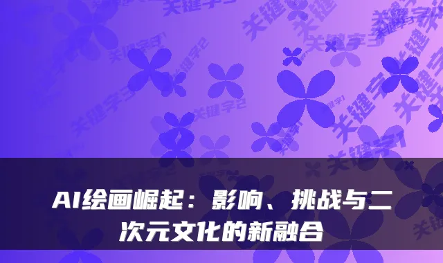 AI绘画崛起：影响、挑战与二次元文化的新融合
