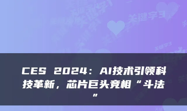 CES 2024：AI技术引领科技革新，芯片巨头竞相“斗法”