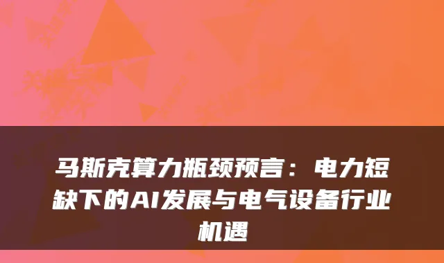 马斯克算力瓶颈预言：电力短缺下的AI发展与电气设备行业机遇