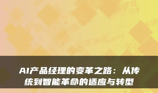 AI产品经理的变革之路：从传统到智能革命的适应与转型