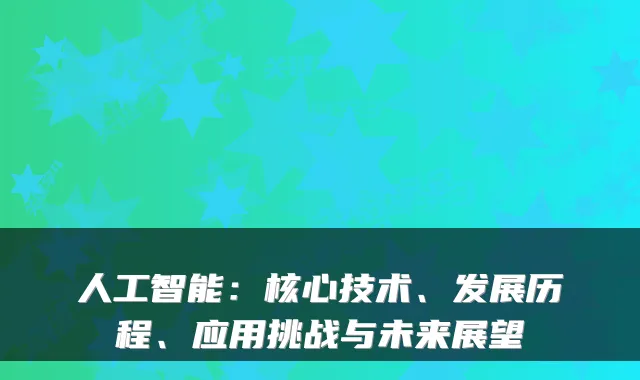 人工智能：核心技术、发展历程、应用挑战与未来展望