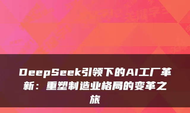 DeepSeek引领下的AI工厂革新：重塑制造业格局的变革之旅