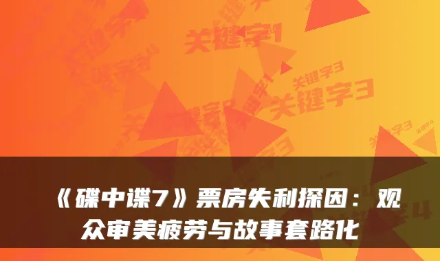 《碟中谍7》票房失利探因：观众审美疲劳与故事套路化