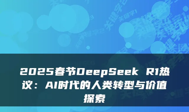 2025春节DeepSeek R1热议：AI时代的人类转型与价值探索