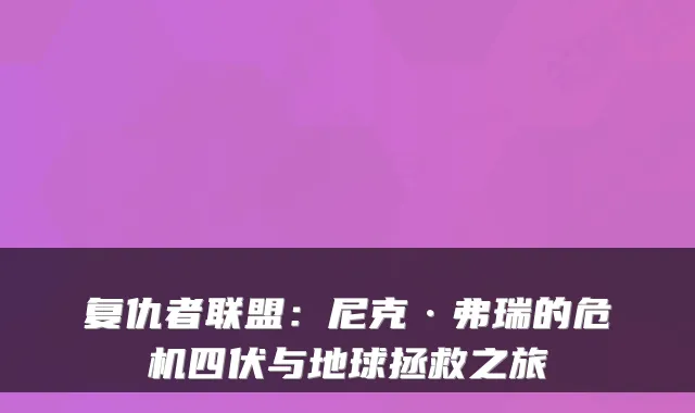 复仇者联盟：尼克·弗瑞的危机四伏与地球拯救之旅