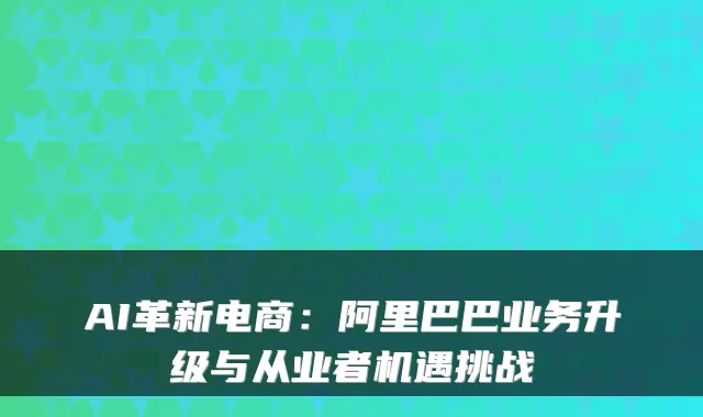 AI革新电商：阿里巴巴业务升级与从业者机遇挑战