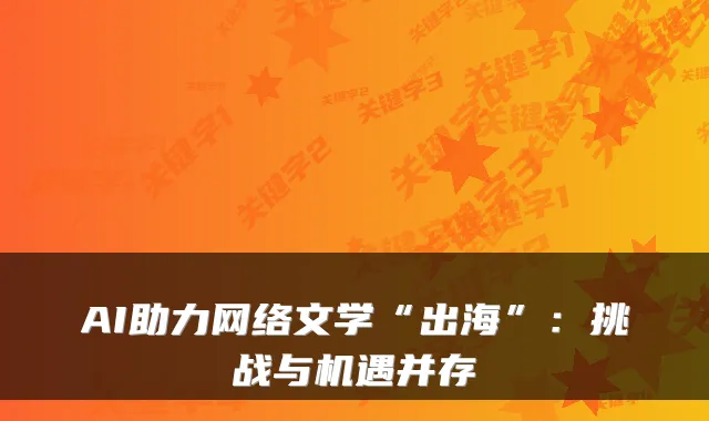 AI助力网络文学“出海”：挑战与机遇并存
