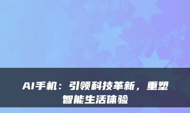 AI手机：引领科技革新，重塑智能生活体验