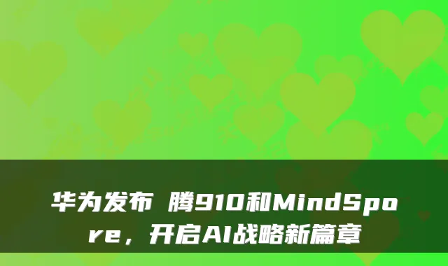 华为发布昇腾910和MindSpore，开启AI战略新篇章